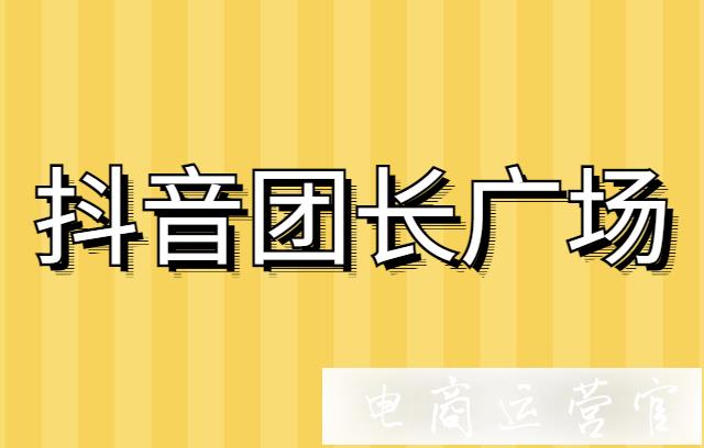 抖音團(tuán)長廣場怎么玩?抖音團(tuán)長廣場正式上線